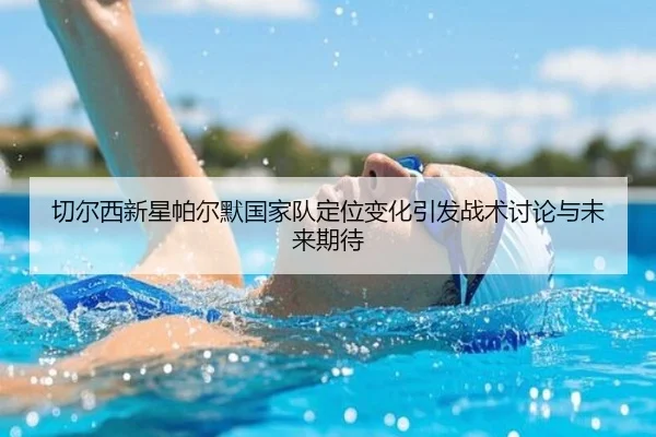 切尔西新星帕尔默国家队定位变化引发战术讨论与未来期待