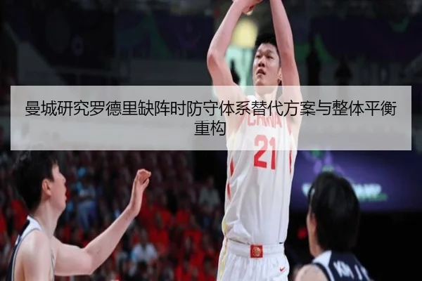 曼城研究罗德里缺阵时防守体系替代方案与整体平衡重构