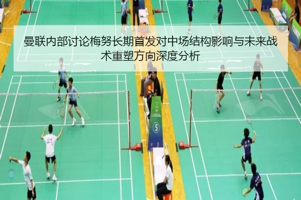 曼联内部讨论梅努长期首发对中场结构影响与未来战术重塑方向深度分析