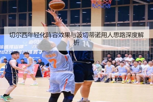切尔西年轻化阵容效果与波切蒂诺用人思路深度解析
