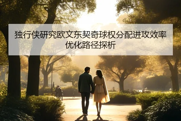 独行侠研究欧文东契奇球权分配进攻效率优化路径探析