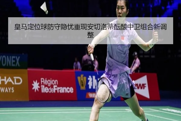皇马定位球防守隐忧重现安切洛蒂酝酿中卫组合新调整